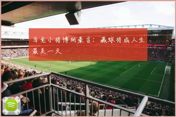 马竞小将博纳豪言：赢球将成人生最美一天