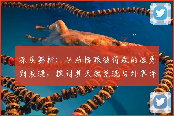 深度解析：从届榜眼彼得森的选秀到表现，探讨其天赋兑现与外界评价
