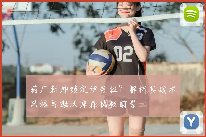药厂新帅锁定伊劳拉?解析其战术风格与勒沃库森执教前景