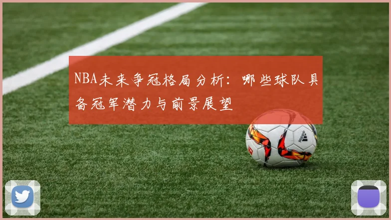 NBA未来争冠格局分析：哪些球队具备冠军潜力与前景展望
