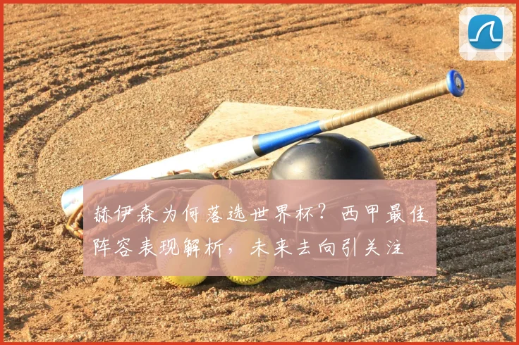 赫伊森为何落选世界杯?西甲最佳阵容表现解析,未来去向引关注