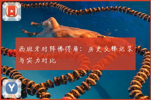 西班牙对阵佛得角：历史交锋记录与实力对比
