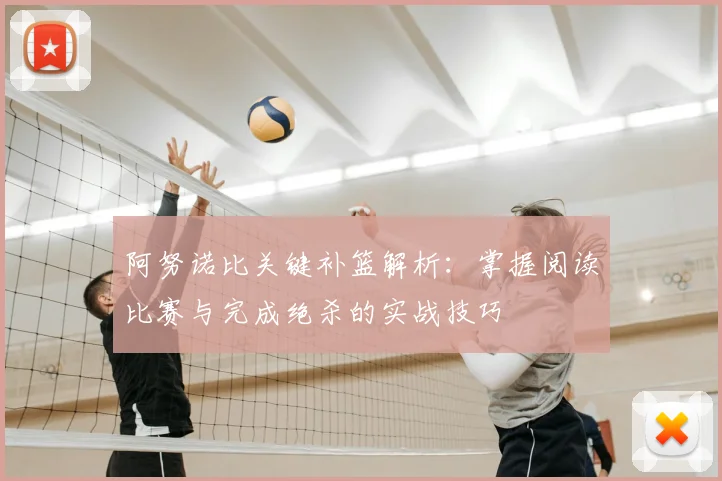 阿努诺比关键补篮解析:掌握阅读比赛与完成绝杀的实战技巧